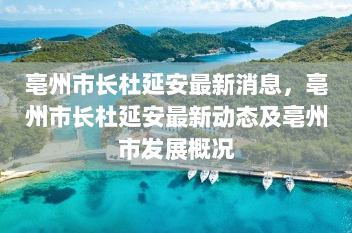 亳州市長杜延安最新消息，亳州市長杜延安最新動態(tài)及亳州市發(fā)展概況
