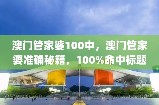 澳門管家婆100中，澳門管家婆準(zhǔn)確秘籍，100%命中標(biāo)題