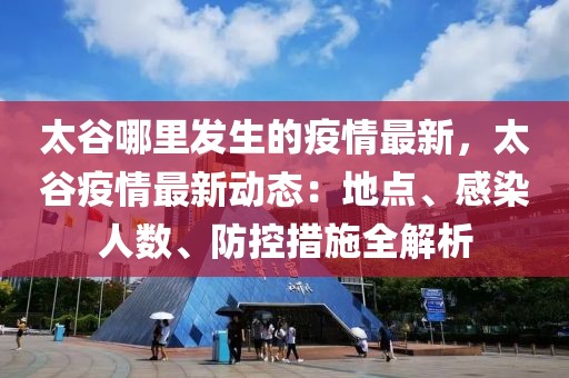 太谷哪里發(fā)生的疫情最新，太谷疫情最新動態(tài)：地點、感染人數(shù)、防控措施全解析