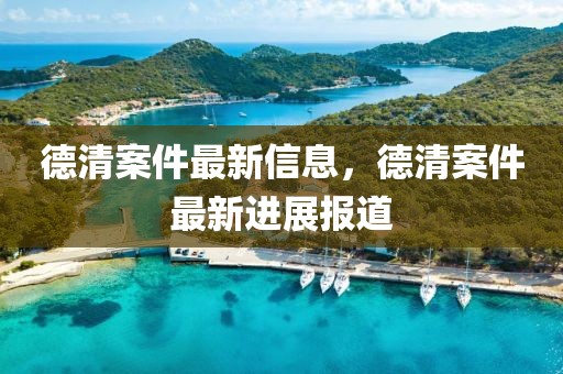 德清案件最新信息，德清案件最新進(jìn)展報道