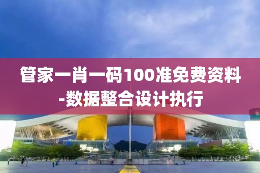 管家一肖一碼100準免費資料-數(shù)據(jù)整合設計執(zhí)行