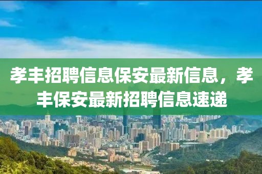 孝豐招聘信息保安最新信息，孝豐保安最新招聘信息速遞