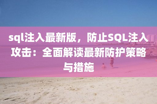 sql注入最新版，防止SQL注入攻擊：全面解讀最新防護(hù)策略與措施