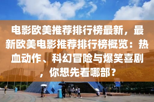電影歐美推薦排行榜最新，最新歐美電影推薦排行榜概覽：熱血?jiǎng)幼?、科幻冒險(xiǎn)與爆笑喜劇，你想先看哪部？