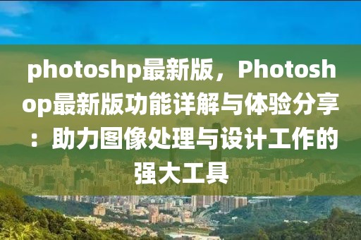photoshp最新版，Photoshop最新版功能詳解與體驗(yàn)分享：助力圖像處理與設(shè)計工作的強(qiáng)大工具