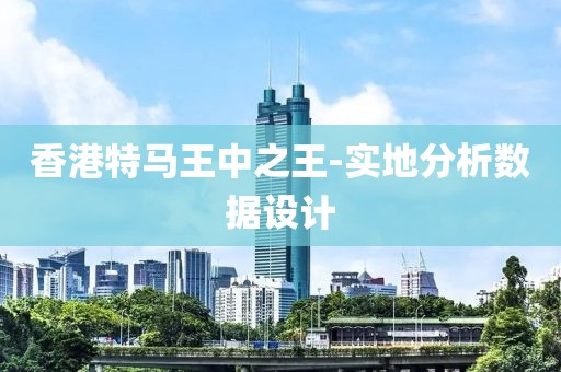 香港特馬王中之王-實(shí)地分析數(shù)據(jù)設(shè)計(jì)