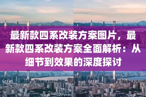 最新款四系改裝方案圖片，最新款四系改裝方案全面解析：從細節(jié)到效果的深度探討