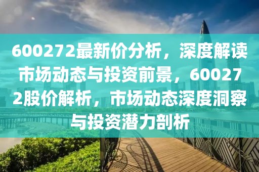 600272最新價分析，深度解讀市場動態(tài)與投資前景，600272股價解析，市場動態(tài)深度洞察與投資潛力剖析
