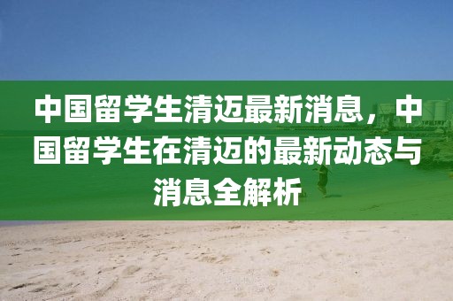 中國留學生清邁最新消息，中國留學生在清邁的最新動態(tài)與消息全解析