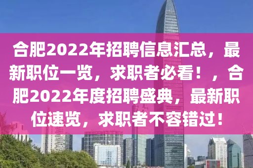 合肥2022年招聘信息匯總，最新職位一覽，求職者必看！，合肥2022年度招聘盛典，最新職位速覽，求職者不容錯過！