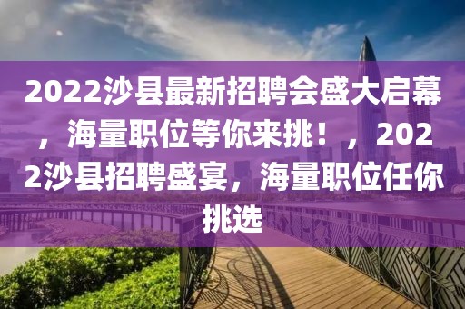2022沙縣最新招聘會盛大啟幕，海量職位等你來挑！，2022沙縣招聘盛宴，海量職位任你挑選