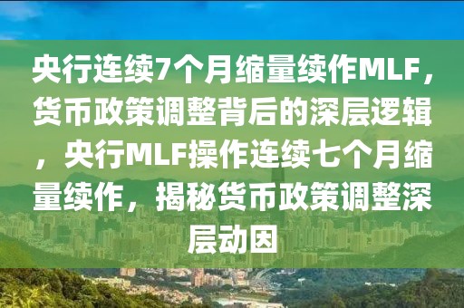 央行連續(xù)7個(gè)月縮量續(xù)作MLF，貨幣政策調(diào)整背后的深層邏輯，央行MLF操作連續(xù)七個(gè)月縮量續(xù)作，揭秘貨幣政策調(diào)整深層動(dòng)因