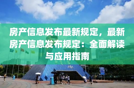 房產(chǎn)信息發(fā)布最新規(guī)定，最新房產(chǎn)信息發(fā)布規(guī)定：全面解讀與應(yīng)用指南