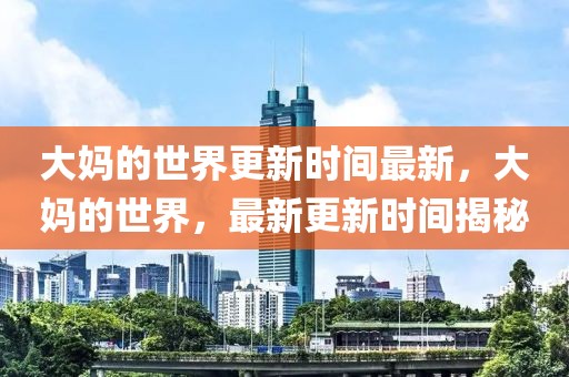 大媽的世界更新時(shí)間最新，大媽的世界，最新更新時(shí)間揭秘