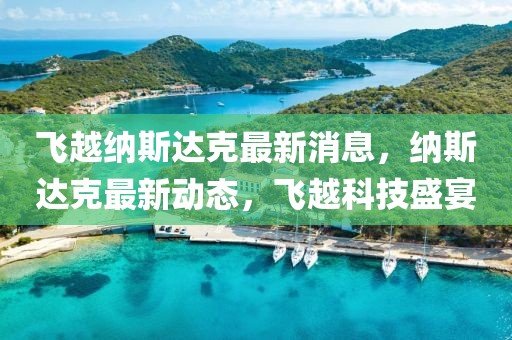 飛越納斯達(dá)克最新消息，納斯達(dá)克最新動態(tài)，飛越科技盛宴