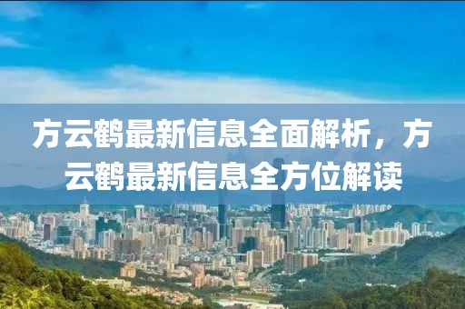 方云鶴最新信息全面解析，方云鶴最新信息全方位解讀