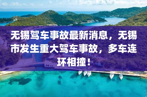 無錫駕車事故最新消息，無錫市發(fā)生重大駕車事故，多車連環(huán)相撞！