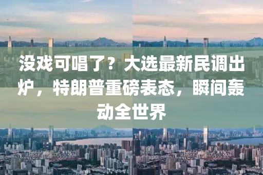 沒戲可唱了？大選最新民調(diào)出爐，特朗普重磅表態(tài)，瞬間轟動(dòng)全世界