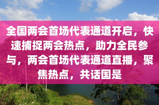 全國兩會首場代表通道開啟，快速捕捉兩會熱點，助力全民參與，兩會首場代表通道直播，聚焦熱點，共話國是
