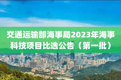 交通運(yùn)輸部海事局2023年海事科技項(xiàng)目比選公告（第一批）