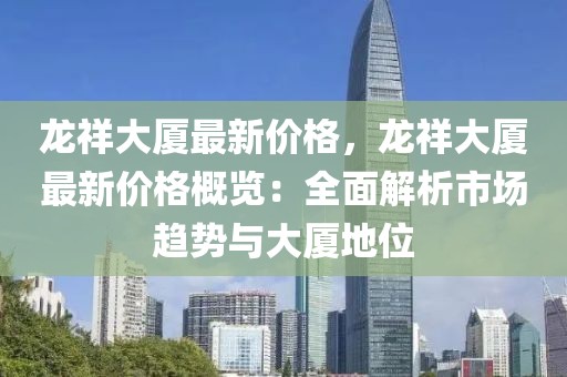 龍祥大廈最新價格，龍祥大廈最新價格概覽：全面解析市場趨勢與大廈地位