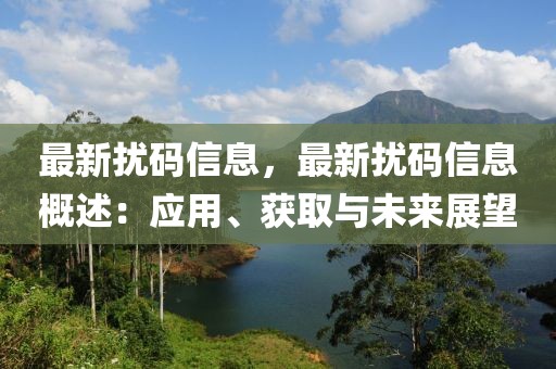最新擾碼信息，最新擾碼信息概述：應(yīng)用、獲取與未來展望