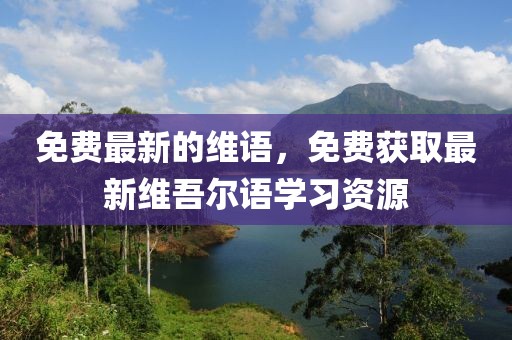 免費最新的維語，免費獲取最新維吾爾語學習資源