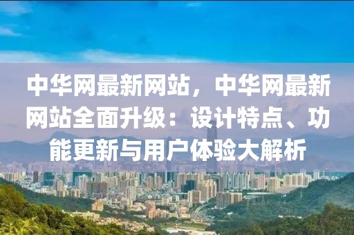 中華網(wǎng)最新網(wǎng)站，中華網(wǎng)最新網(wǎng)站全面升級：設(shè)計特點、功能更新與用戶體驗大解析
