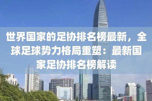 世界國(guó)家的足協(xié)排名榜最新，全球足球勢(shì)力格局重塑：最新國(guó)家足協(xié)排名榜解讀