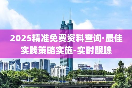 2025精準免費資料查詢·最佳實踐策略實施-實時跟蹤