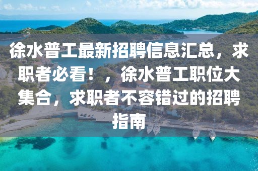徐水普工最新招聘信息匯總，求職者必看！，徐水普工職位大集合，求職者不容錯過的招聘指南