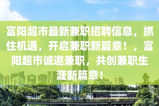 富陽超市最新兼職招聘信息，抓住機遇，開啟兼職新篇章！，富陽超市誠邀兼職，共創(chuàng)兼職生涯新篇章！