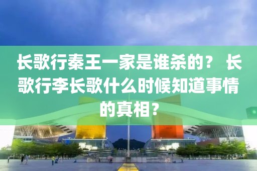 長歌行秦王一家是誰殺的？ 長歌行李長歌什么時(shí)候知道事情的真相？