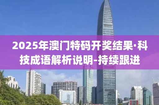2025年澳門特碼開獎(jiǎng)結(jié)果·科技成語解析說明-持續(xù)跟進(jìn)