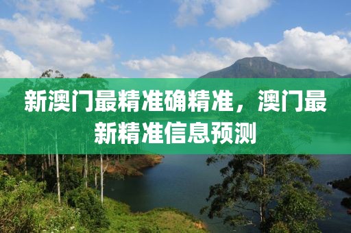 新澳門最精準(zhǔn)確精準(zhǔn)，澳門最新精準(zhǔn)信息預(yù)測