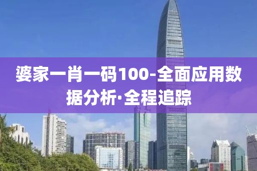 婆家一肖一碼100-全面應(yīng)用數(shù)據(jù)分析·全程追蹤