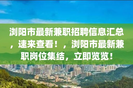 瀏陽市最新兼職招聘信息匯總，速來查看！，瀏陽市最新兼職崗位集結(jié)，立即覽覽！