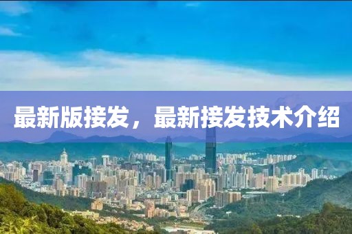 最新版接發(fā)，最新接發(fā)技術介紹
