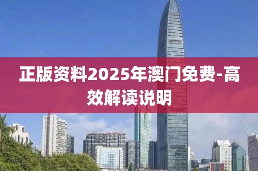正版資料2025年澳門免費(fèi)-高效解讀說(shuō)明