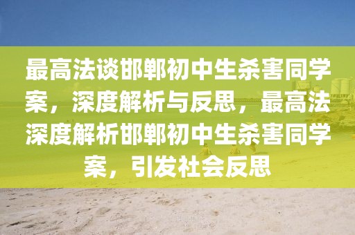 最高法談邯鄲初中生殺害同學案，深度解析與反思，最高法深度解析邯鄲初中生殺害同學案，引發(fā)社會反思