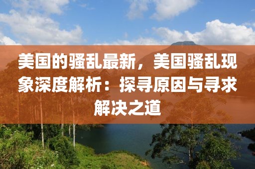 美國的騷亂最新，美國騷亂現(xiàn)象深度解析：探尋原因與尋求解決之道