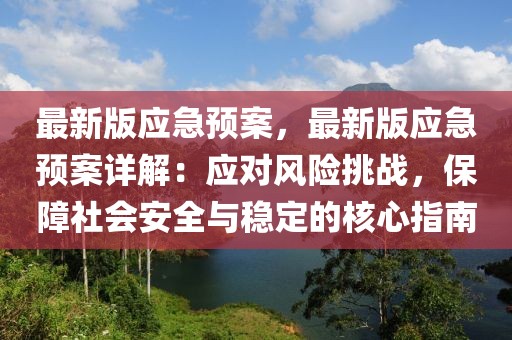 最新版應(yīng)急預(yù)案，最新版應(yīng)急預(yù)案詳解：應(yīng)對(duì)風(fēng)險(xiǎn)挑戰(zhàn)，保障社會(huì)安全與穩(wěn)定的核心指南
