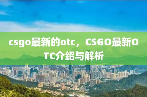 csgo最新的otc，CSGO最新OTC介紹與解析