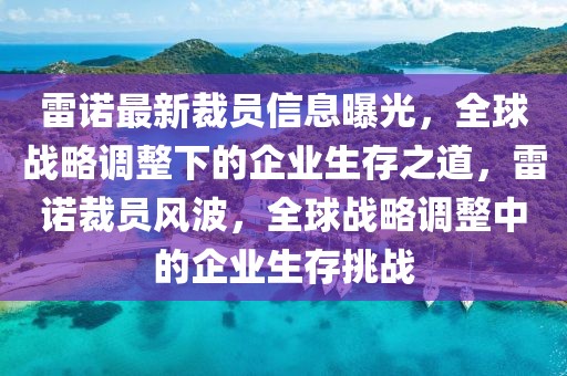 雷諾最新裁員信息曝光，全球戰(zhàn)略調(diào)整下的企業(yè)生存之道，雷諾裁員風(fēng)波，全球戰(zhàn)略調(diào)整中的企業(yè)生存挑戰(zhàn)
