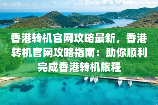香港轉(zhuǎn)機(jī)官網(wǎng)攻略最新，香港轉(zhuǎn)機(jī)官網(wǎng)攻略指南：助你順利完成香港轉(zhuǎn)機(jī)旅程