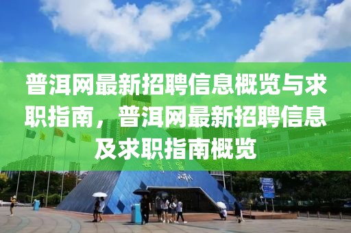 普洱網(wǎng)最新招聘信息概覽與求職指南，普洱網(wǎng)最新招聘信息及求職指南概覽