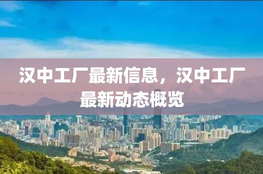 漢中工廠最新信息，漢中工廠最新動態(tài)概覽