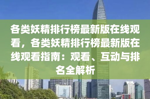 各類妖精排行榜最新版在線觀看，各類妖精排行榜最新版在線觀看指南：觀看、互動與排名全解析