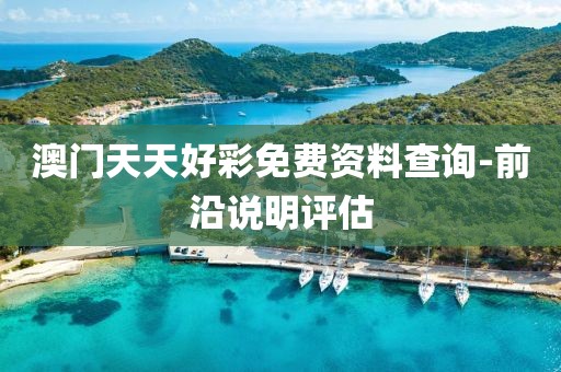 澳門天天好彩免費(fèi)資料查詢-前沿說(shuō)明評(píng)估