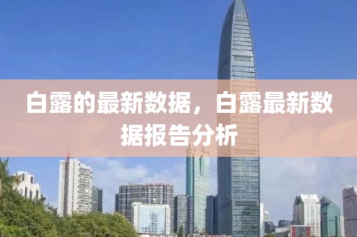 白露的最新數(shù)據(jù)，白露最新數(shù)據(jù)報告分析